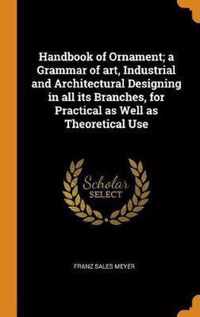 Handbook of Ornament; A Grammar of Art, Industrial and Architectural Designing in All Its Branches, for Practical as Well as Theoretical Use