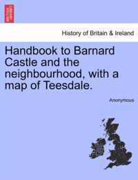 Handbook to Barnard Castle and the Neighbourhood, with a Map of Teesdale.