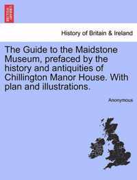 The Guide to the Maidstone Museum, Prefaced by the History and Antiquities of Chillington Manor House. with Plan and Illustrations.