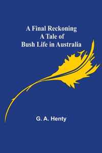 A Final Reckoning A Tale of Bush Life in Australia