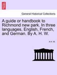 A Guide or Handbook to Richmond New Park. in Three Languages, English, French, and German. by A. H. W.