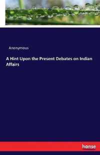 A Hint Upon the Present Debates on Indian Affairs