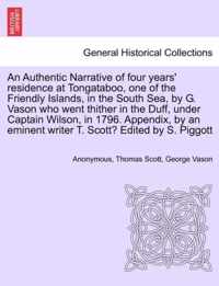 An Authentic Narrative of Four Years' Residence at Tongataboo, One of the Friendly Islands, in the South Sea, by G. Vason Who Went Thither in the Duff, Under Captain Wilson, in 1796. Appendix, by an Eminent Writer T. Scott? Edited by S. Piggott