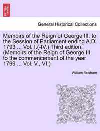 Memoirs of the Reign of George III. to the Session of Parliament Ending A.D. 1793 ... Vol. I.(-IV.) Third Edition. (Memoirs of the Reign of George III. to the Commencement of the Year 1799 ... Vol. V., VI.)