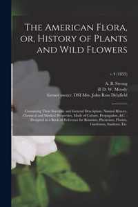 The American Flora, or, History of Plants and Wild Flowers: Containing Their Scientific and General Description, Natural History, Chemical and Medical Properties, Mode of Culture, Propagation, &c.