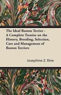 The Ideal Boston Terrier - A Complete Treatise on the History, Breeding, Selection, Care and Management of Boston Terriers