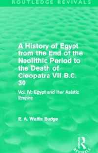 A   History of Egypt from the End of the Neolithic Period to the Death of Cleopatra VII B.C. 30 (Routledge Revivals): Vol. IV: Egypt and Her Asiatic E