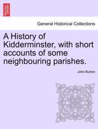 A History of Kidderminster, with Short Accounts of Some Neighbouring Parishes.