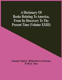 A Dictionary Of Books Relating To America, From Its Discovery To The Present Time (Volume Xxiii)