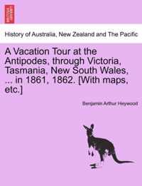 A Vacation Tour at the Antipodes, Through Victoria, Tasmania, New South Wales, ... in 1861, 1862. [With Maps, Etc.]