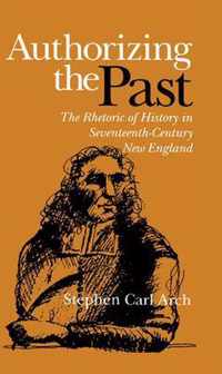 Authorizing The Past - The Rhetoric Of History In Seventeenth-Century New England