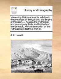 Interesting Historical Events, Relative to the Provinces of Bengal, and the Empire of Indostan. ... as Also the Mythology and Cosmogony, Fasts and Festivals of the Gentoos, and a Dissertation on the Pythagorean Doctrine; Part III.