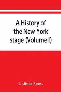 A history of the New York stage from the first performance in 1732 to 1901 (Volume I)