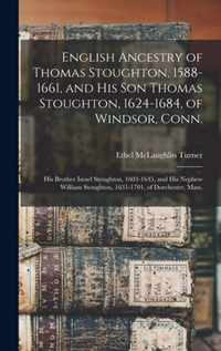 English Ancestry of Thomas Stoughton, 1588-1661, and His Son Thomas Stoughton, 1624-1684, of Windsor, Conn.; His Brother Israel Stoughton, 1603-1645, and His Nephew William Stoughton, 1631-1701, of Dorchester, Mass.