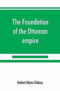 The foundation of the Ottoman empire; a history of the Osmanlis up to the death of Bayezid I (1300-1403)