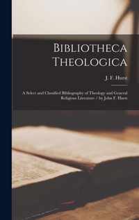 Bibliotheca Theologica; a Select and Classified Bibliography of Theology and General Religious Literature / by John F. Hurst