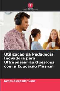 Utilizacao da Pedagogia Inovadora para Ultrapassar as Questoes com a Educacao Musical