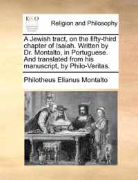 A Jewish Tract, on the Fifty-Third Chapter of Isaiah. Written by Dr. Montalto, in Portuguese. and Translated from His Manuscript, by Philo-Veritas.