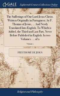 The Sufferings of Our Lord Jesus Christ. Written Originally in Portuguese, by F. Thomas of Jesus, ... And Newly Translated Into English. To Which is Added, the Third and Last Part, Never Before Published in English. In two Volumes. ... of 2; Volume 1