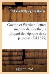 Goethe Et Werther: Lettres Inedites de Goethe, La Plupart de l'Epoque de Sa Jeunesse