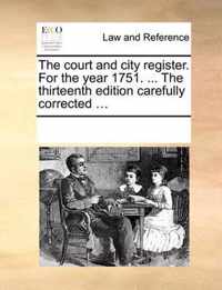 The Court and City Register. for the Year 1751. ... the Thirteenth Edition Carefully Corrected ...