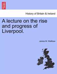 A Lecture on the Rise and Progress of Liverpool.