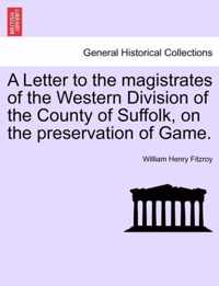 A Letter to the Magistrates of the Western Division of the County of Suffolk, on the Preservation of Game.