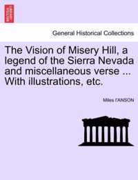 The Vision of Misery Hill, a Legend of the Sierra Nevada and Miscellaneous Verse ... with Illustrations, Etc.