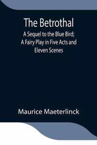 The Betrothal; A Sequel to the Blue Bird; A Fairy Play in Five Acts and Eleven Scenes