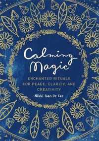 Calming Magic Enchanted Rituals for Peace, Clarity, and Creativity