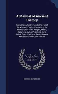 A Manual of Ancient History, from the Earliest Times to the Fall of the Western Empire, Comprising the History of Chaldea, Assyria, Media, Babylonia, Lydia, Phoenicia, Syria, Judea, Egypt, Carthage, Persia, Greece, Macedonia, Rome, and Parthia