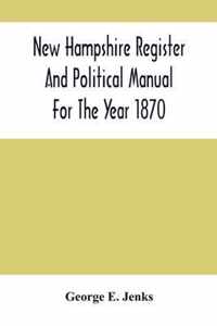 New Hampshire Register And Political Manual For The Year 1870; Containing A Business Directory Of The State