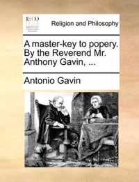 A Master-Key to Popery. by the Reverend Mr. Anthony Gavin, ...