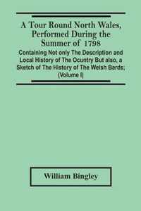 A Tour Round North Wales, Performed During The Summer Of 1798; Containing Not Only The Description And Local History Of The Ocuntry But Also, A Sketch