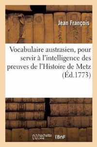 Vocabulaire Austrasien, Pour Servir A l'Intelligence Des Preuves de l'Histoire de Metz