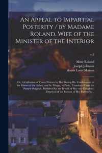 An Appeal to Impartial Posterity / by Madame Roland, Wife of the Minister of the Interior; or, A Collection of Tracts Written by Her During Her Confin