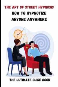 How to Hypnotize anyone anywhere the ultimate guide book the Art Of Street hypnosis