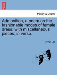 Admonition, a Poem on the Fashionable Modes of Female Dress; With Miscellaneous Pieces; In Verse.