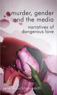 Murder, Gender and the Media: Narratives of Dangerous Love