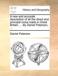 A New and Accurate Description of All the Direct and Principal Cross Roads in Great Britain. ... by Daniel Paterson, ...