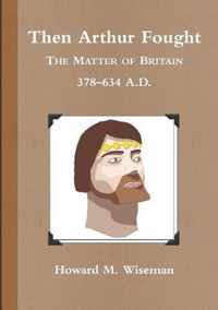 Then Arthur Fought (b&w): The Matter of Britain 378 - 634 A.D.