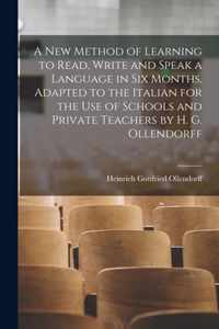 A New Method of Learning to Read, Write and Speak a Language in Six Months, Adapted to the Italian for the Use of Schools and Private Teachers by H. G. Ollendorff