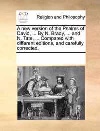 A New Version of the Psalms of David, ... by N. Brady, ... and N. Tate, ... Compared with Different Editions, and Carefully Corrected.