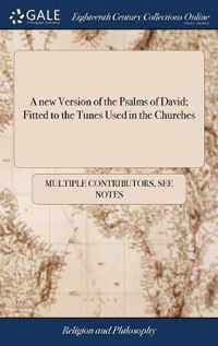 A new Version of the Psalms of David; Fitted to the Tunes Used in the Churches