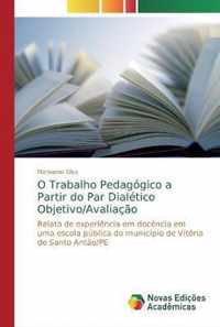 O Trabalho Pedagogico a Partir do Par Dialetico Objetivo/Avaliacao