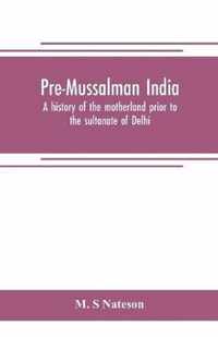 Pre-Mussalman India, a history of the motherland prior to the sultanate of Delhi