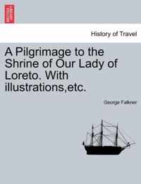 A Pilgrimage to the Shrine of Our Lady of Loreto. with Illustrations, Etc.