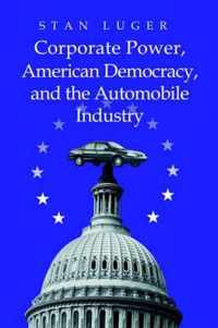 Corporate Power, American Democracy, and the Automobile Industry