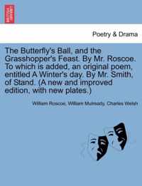 The Butterfly's Ball, and the Grasshopper's Feast. By Mr. Roscoe. To which is added, an original poem, entitled A Winter's day. By Mr. Smith, of Stand. (A new and improved edition, with new plates.)