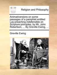 Animadversions on Some Passages of a Pamphlet Entitled Lay-Preaching Indefensible on Scripture Principles, by Mr. John Robertson, ... by Greville Ewing, ...